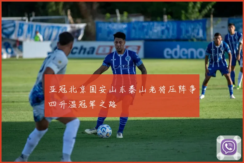 亚冠北京国安山东泰山老将压阵争四升温冠军之路