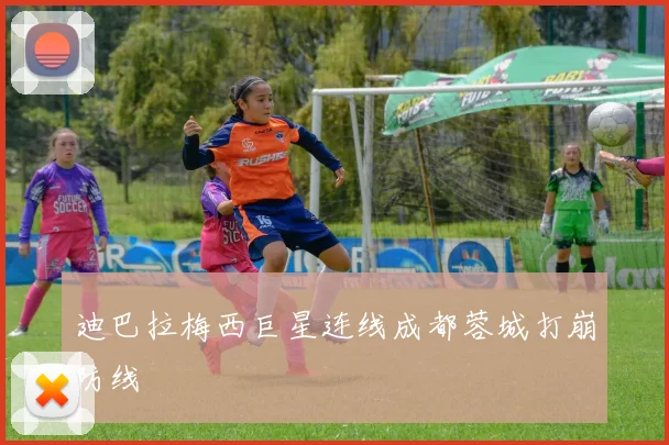 迪巴拉梅西巨星连线成都蓉城打崩防线