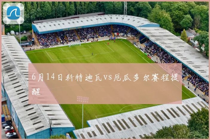 6月14日科特迪瓦vs厄瓜多尔赛程提醒