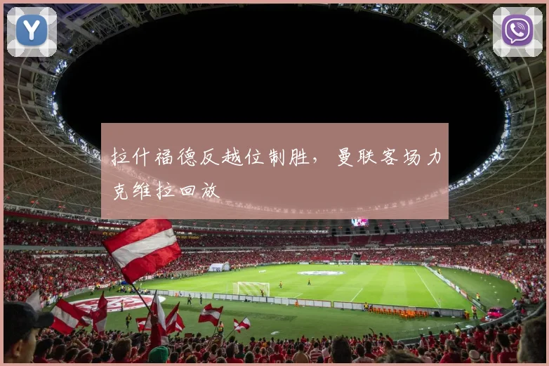 拉什福德反越位制胜，曼联客场力克维拉回放