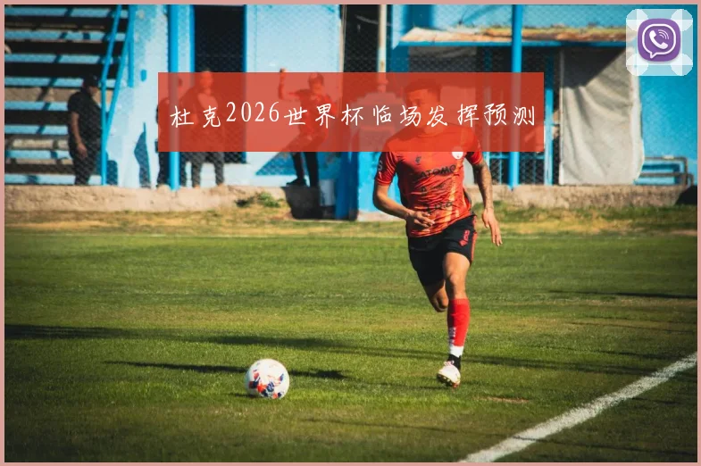 杜克2026世界杯临场发挥预测