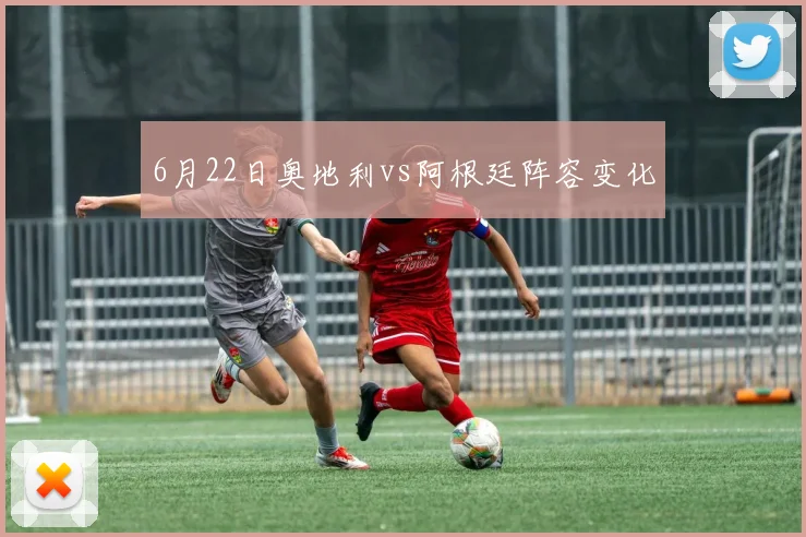 6月22日奥地利vs阿根廷阵容变化