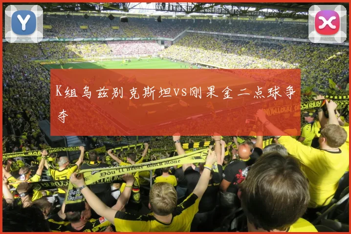 K组乌兹别克斯坦vs刚果金二点球争夺