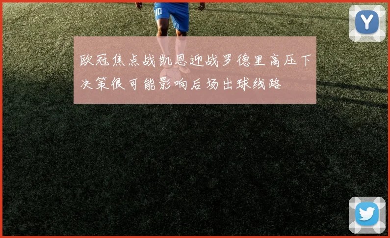 欧冠焦点战凯恩迎战罗德里高压下决策很可能影响后场出球线路