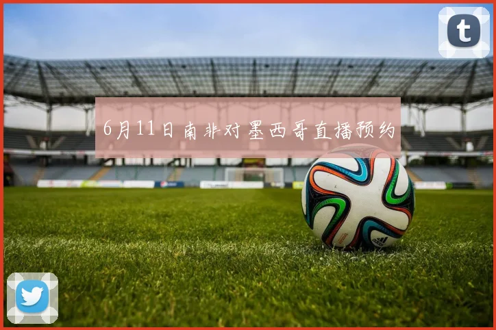 6月11日南非对墨西哥直播预约