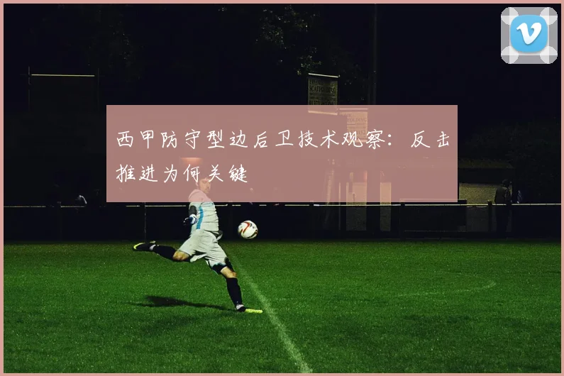 西甲防守型边后卫技术观察：反击推进为何关键