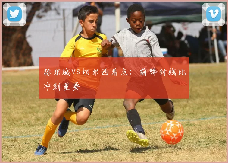 赫尔城vs切尔西看点：前锋封线比冲刺重要