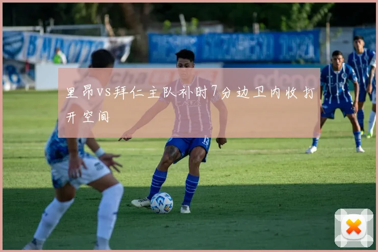 里昂vs拜仁主队补时7分边卫内收打开空间