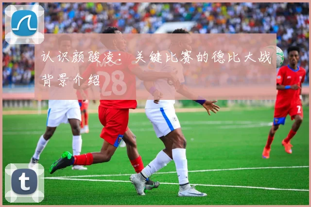 认识颜骏凌:关键比赛的德比大战背景介绍