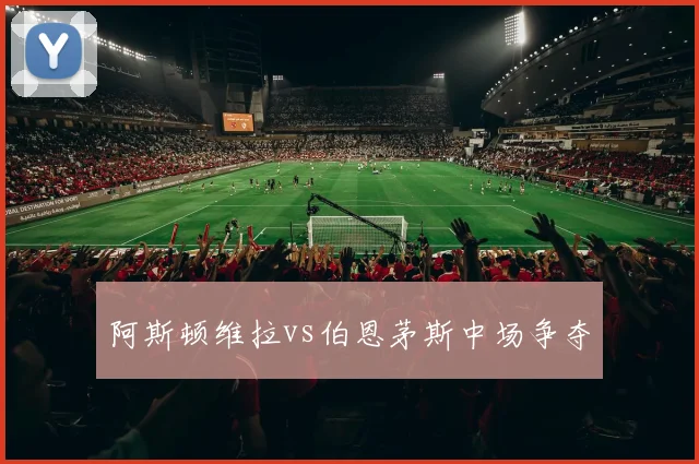 阿斯顿维拉vs伯恩茅斯中场争夺