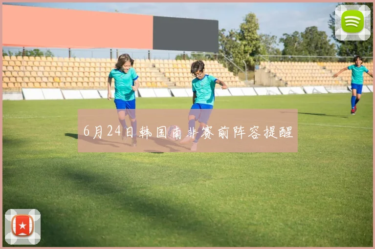 6月24日韩国南非赛前阵容提醒