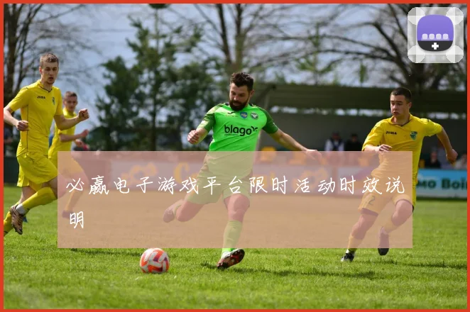 必赢电子游戏平台限时活动时效说明