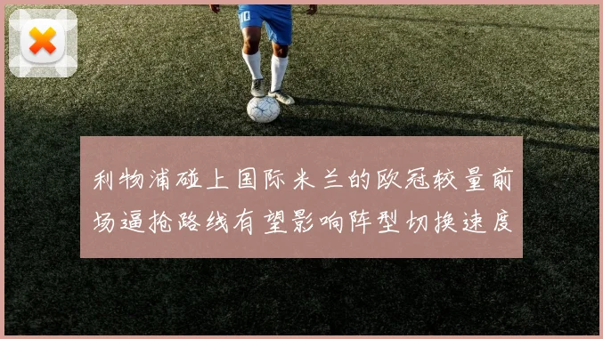 利物浦碰上国际米兰的欧冠较量前场逼抢路线有望影响阵型切换速度