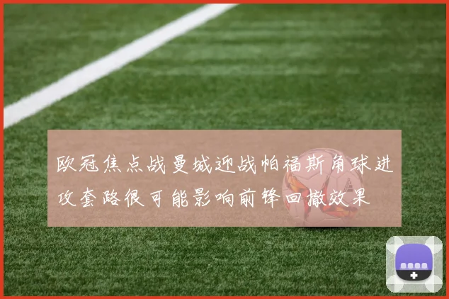 欧冠焦点战曼城迎战帕福斯角球进攻套路很可能影响前锋回撤效果