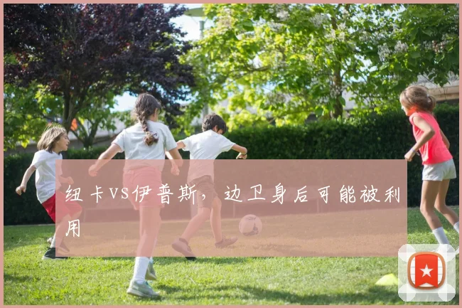 纽卡vs伊普斯，边卫身后可能被利用