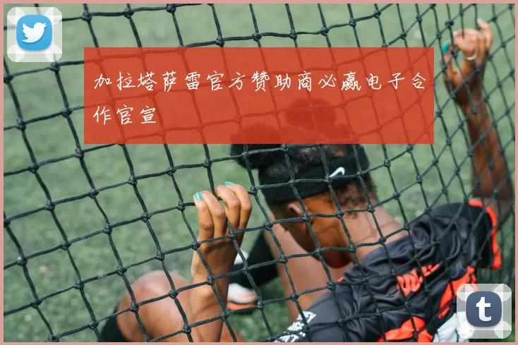 加拉塔萨雷官方赞助商必赢电子合作官宣