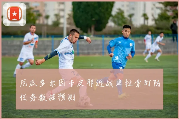厄瓜多尔因卡皮耶迎战库拉索盯防任务数据预测