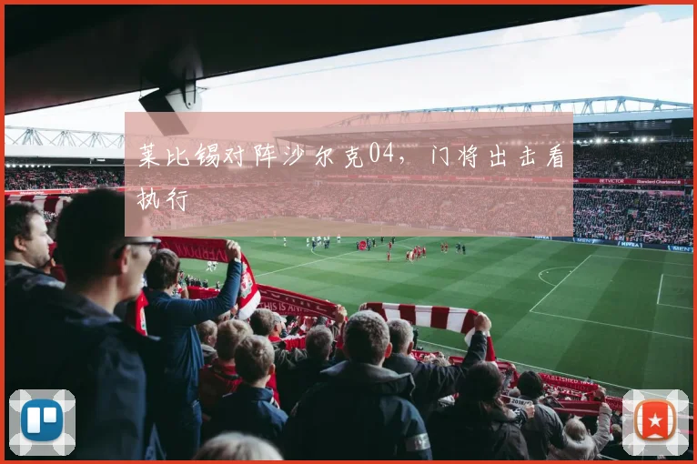 莱比锡对阵沙尔克04，门将出击看执行