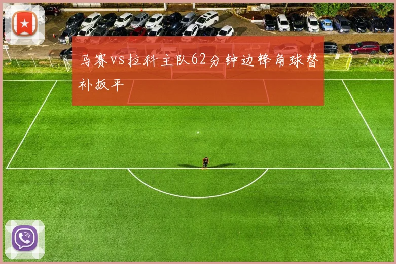 马赛vs拉科主队62分钟边锋角球替补扳平