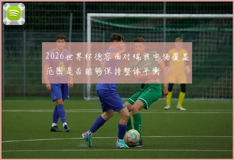2026世界杯德容面对瑞典中场覆盖范围是否能够保持整体平衡
