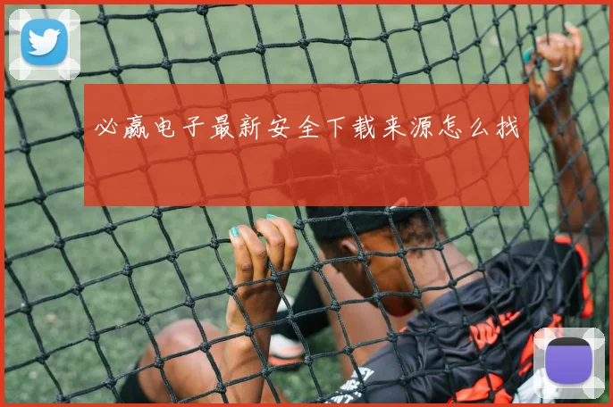 必赢电子最新安全下载来源怎么找