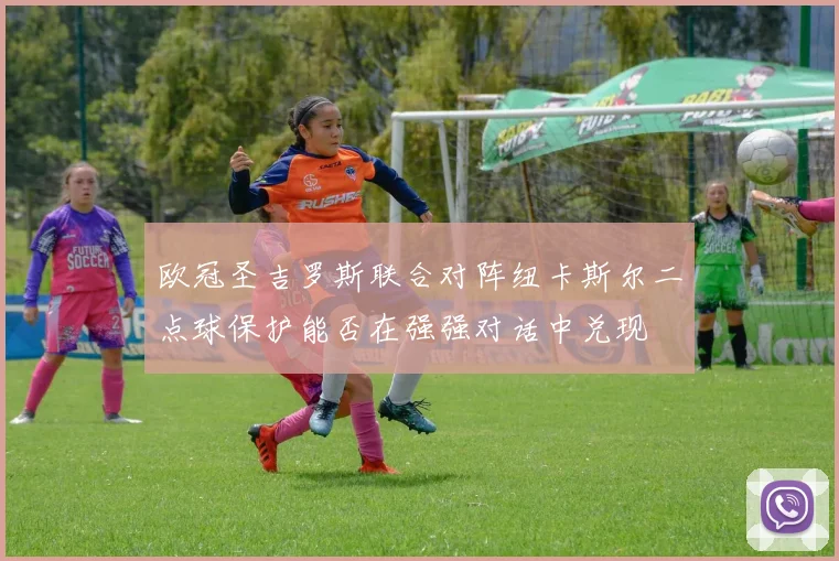 欧冠圣吉罗斯联合对阵纽卡斯尔二点球保护能否在强强对话中兑现