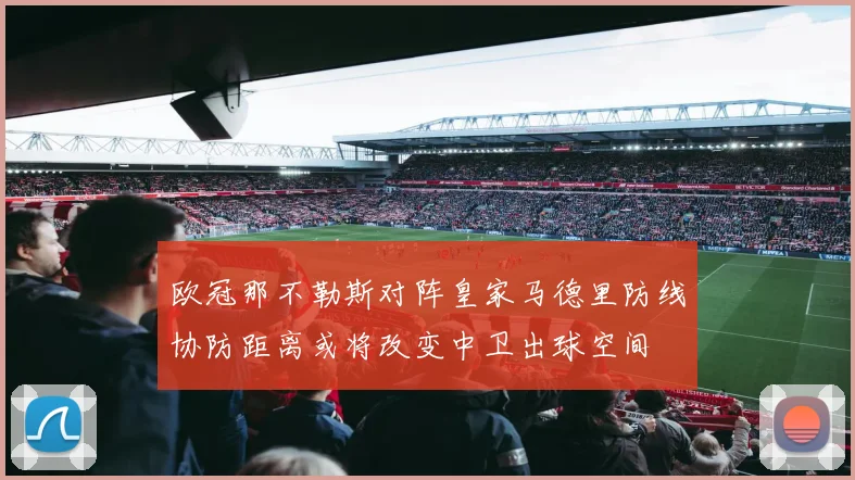 欧冠那不勒斯对阵皇家马德里防线协防距离或将改变中卫出球空间